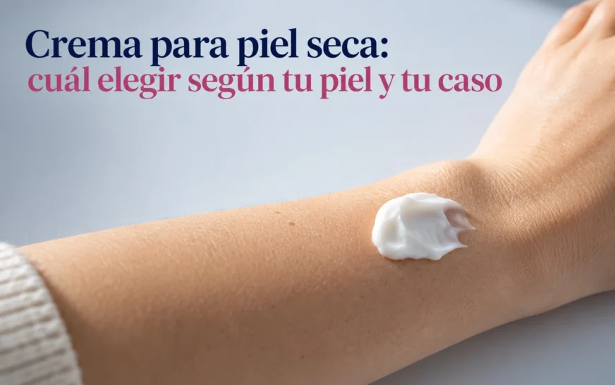 Crema para piel seca: cuál elegir según tu piel y tu caso